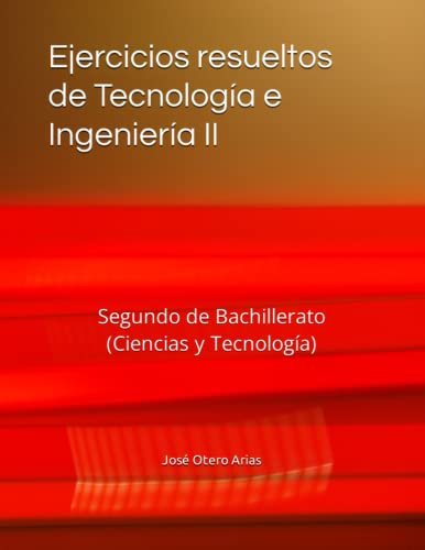 Ejercicios resueltos de Tecnología e Ingeniería II: Segundo de Bachillerato (Ciencias y Tecnología)