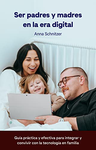 Ser Padres y Madres en la Era Digital: Guía Práctica y Efectiva para Integrar y Convivir con la Tecnología en Familia (Educar como Padres)