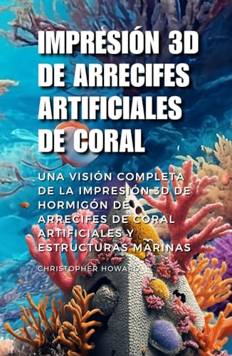 Impresión 3D de Arrecifes Artificiales de Coral: Una visión completa de la Impresión 3D de Hormigón de Arrecifes Artificiales de Coral y Estructuras Marinas (3D Printing Artificial Coral Reefs)